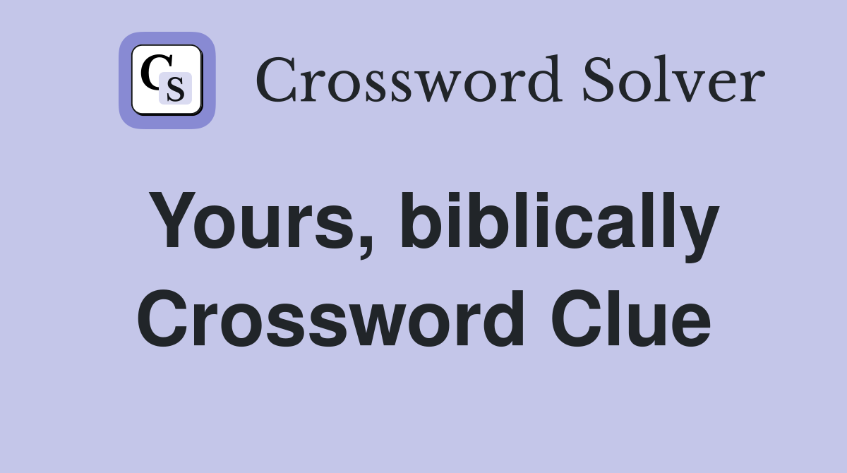 Yours, biblically - Crossword Clue Answers - Crossword Solver